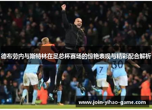 德布劳内与斯特林在足总杯赛场的惊艳表现与精彩配合解析