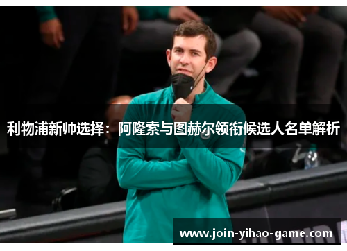 利物浦新帅选择：阿隆索与图赫尔领衔候选人名单解析