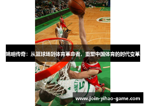 姚明传奇：从篮球场到体育革命者，重塑中国体育的时代变革