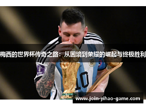 梅西的世界杯传奇之路：从困境到荣耀的崛起与终极胜利