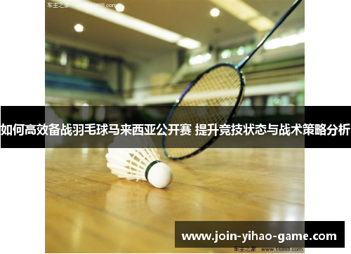 如何高效备战羽毛球马来西亚公开赛 提升竞技状态与战术策略分析