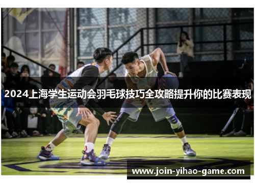2024上海学生运动会羽毛球技巧全攻略提升你的比赛表现