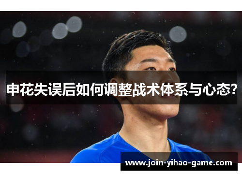 申花失误后如何调整战术体系与心态？