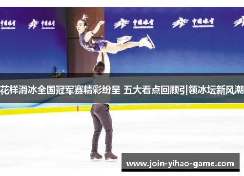 花样滑冰全国冠军赛精彩纷呈 五大看点回顾引领冰坛新风潮