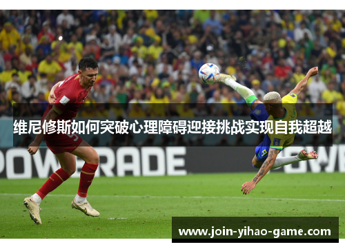 维尼修斯如何突破心理障碍迎接挑战实现自我超越