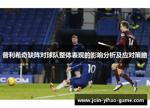 普利希奇缺阵对球队整体表现的影响分析及应对策略