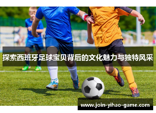 探索西班牙足球宝贝背后的文化魅力与独特风采