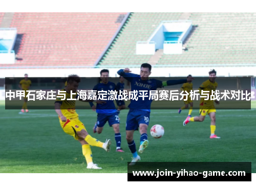 中甲石家庄与上海嘉定激战成平局赛后分析与战术对比