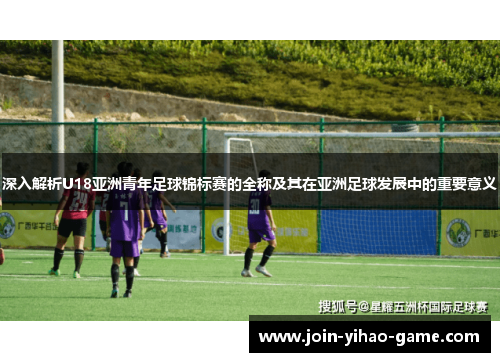 深入解析U18亚洲青年足球锦标赛的全称及其在亚洲足球发展中的重要意义