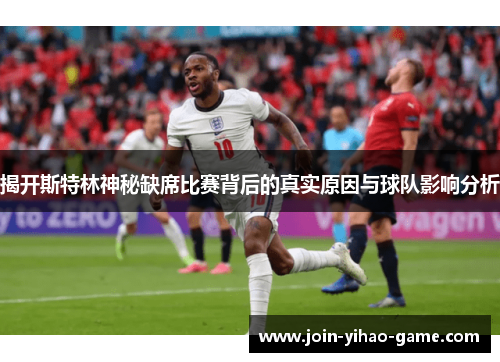 揭开斯特林神秘缺席比赛背后的真实原因与球队影响分析