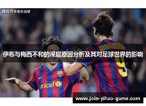 伊布与梅西不和的深层原因分析及其对足球世界的影响