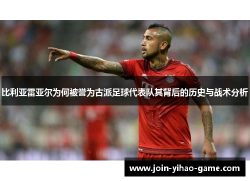 比利亚雷亚尔为何被誉为古派足球代表队其背后的历史与战术分析