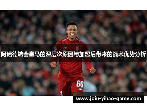 阿诺德转会皇马的深层次原因与加盟后带来的战术优势分析