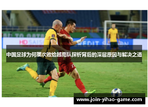 中国足球为何屡次败给越南队探析背后的深层原因与解决之道
