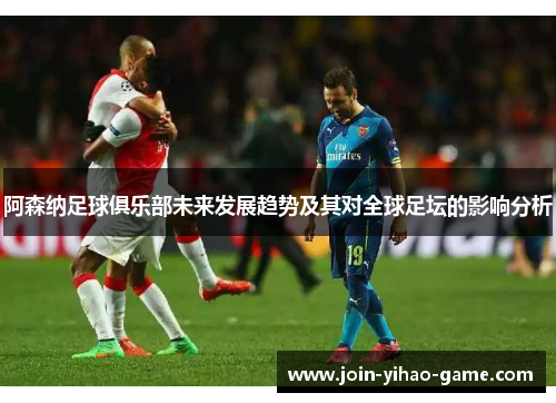 阿森纳足球俱乐部未来发展趋势及其对全球足坛的影响分析