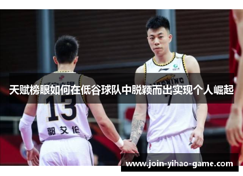 天赋榜眼如何在低谷球队中脱颖而出实现个人崛起