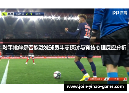 对手挑衅是否能激发球员斗志探讨与竞技心理反应分析