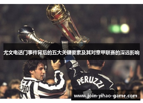 尤文电话门事件背后的五大关键要素及其对意甲联赛的深远影响