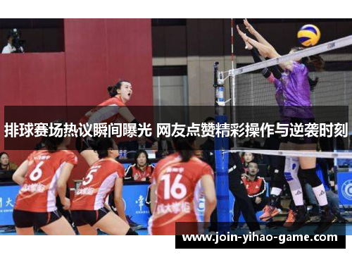 排球赛场热议瞬间曝光 网友点赞精彩操作与逆袭时刻