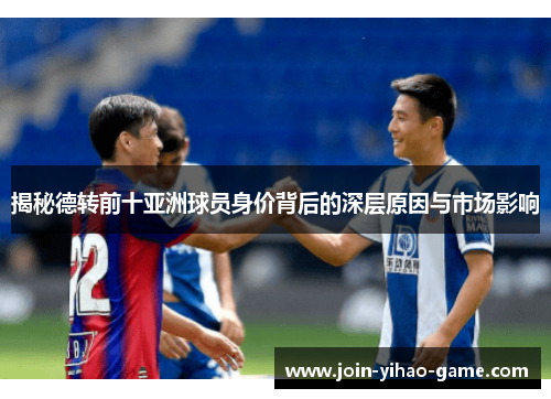 揭秘德转前十亚洲球员身价背后的深层原因与市场影响