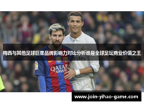 梅西与其他足球巨星品牌影响力对比分析谁是全球足坛商业价值之王