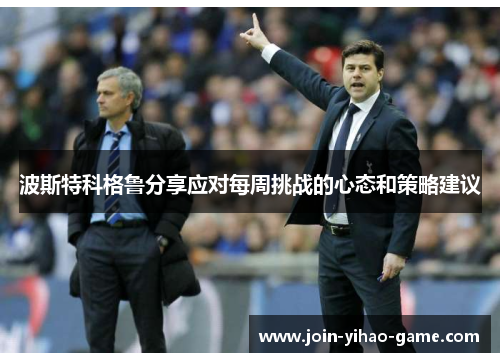 波斯特科格鲁分享应对每周挑战的心态和策略建议