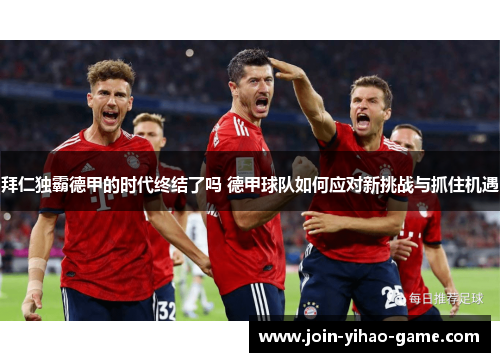 拜仁独霸德甲的时代终结了吗 德甲球队如何应对新挑战与抓住机遇