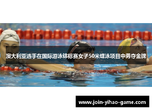 澳大利亚选手在国际游泳锦标赛女子50米蝶泳项目中勇夺金牌