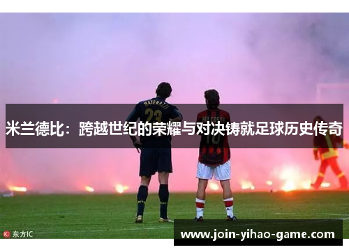 米兰德比：跨越世纪的荣耀与对决铸就足球历史传奇