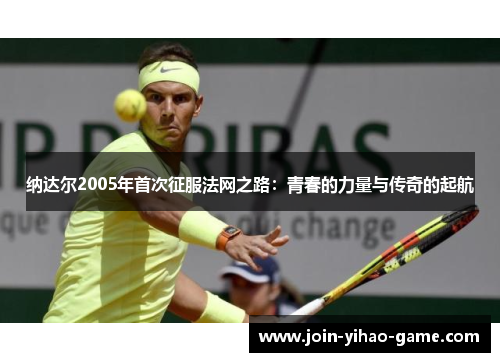 纳达尔2005年首次征服法网之路：青春的力量与传奇的起航