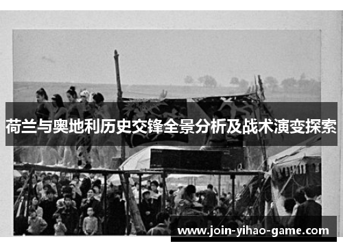 荷兰与奥地利历史交锋全景分析及战术演变探索