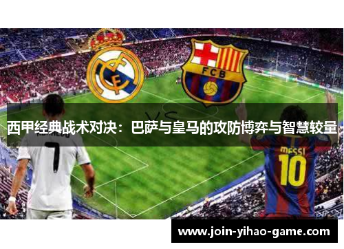 西甲经典战术对决:巴萨与皇马的攻防博弈与智慧较量 西甲经典战术对决:巴萨与皇马的攻防博弈与智慧较量