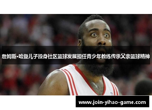 詹姆斯·哈登儿子投身社区篮球发展担任青少年教练传承父亲篮球精神 詹姆斯·哈登儿子投身社区篮球发展担任青少年教练传承父亲篮球精神