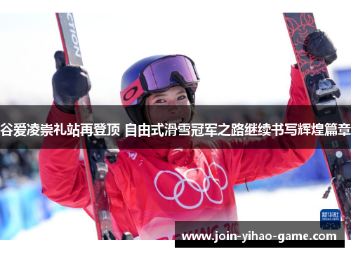谷爱凌崇礼站再登顶 自由式滑雪冠军之路继续书写辉煌篇章