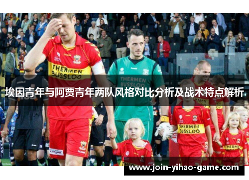 埃因青年与阿贾青年两队风格对比分析及战术特点解析