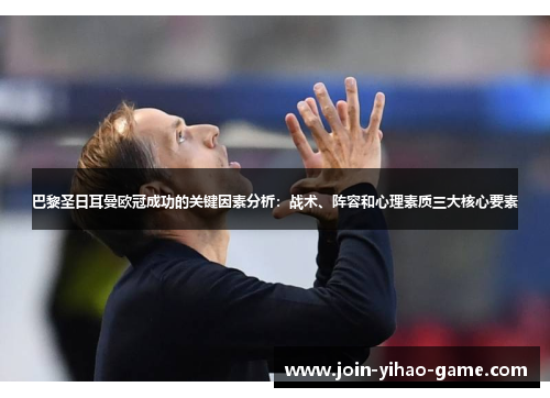 巴黎圣日耳曼欧冠成功的关键因素分析：战术、阵容和心理素质三大核心要素