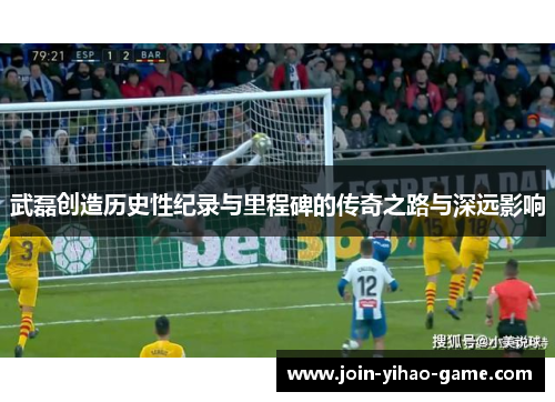 武磊创造历史性纪录与里程碑的传奇之路与深远影响