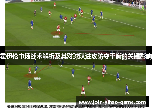 霍伊伦中场战术解析及其对球队进攻防守平衡的关键影响 霍伊伦中场战术解析及其对球队进攻防守平衡的关键影响