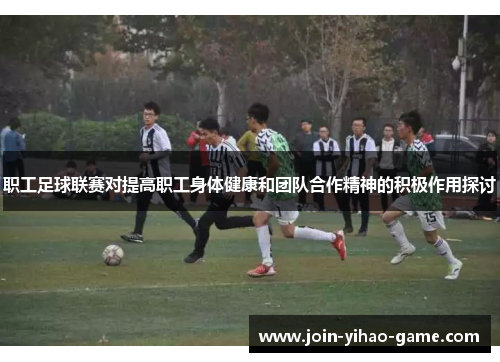 职工足球联赛对提高职工身体健康和团队合作精神的积极作用探讨