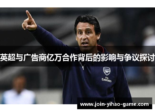 英超与广告商亿万合作背后的影响与争议探讨