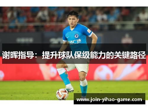 谢晖指导：提升球队保级能力的关键路径