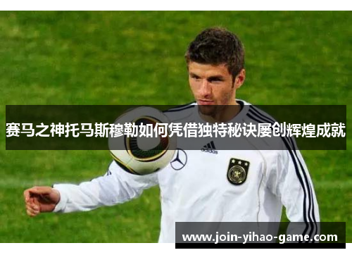 赛马之神托马斯穆勒如何凭借独特秘诀屡创辉煌成就