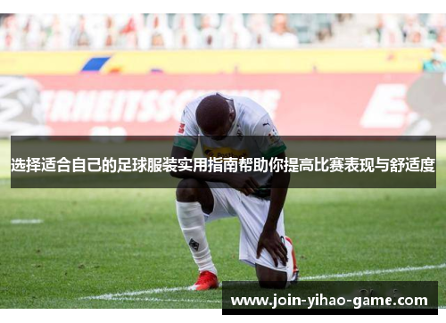 选择适合自己的足球服装实用指南帮助你提高比赛表现与舒适度