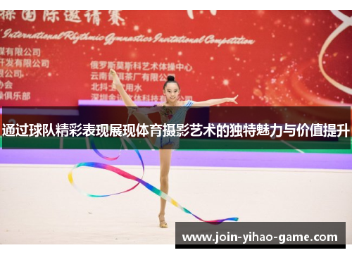 通过球队精彩表现展现体育摄影艺术的独特魅力与价值提升