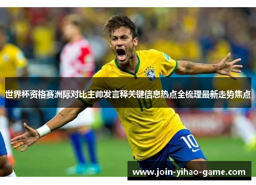 世界杯资格赛洲际对比主帅发言释关键信息热点全梳理最新走势焦点