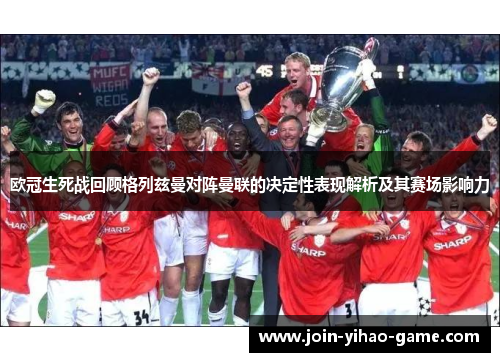 欧冠生死战回顾格列兹曼对阵曼联的决定性表现解析及其赛场影响力