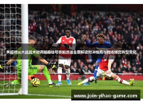 英超德比大战战术微调暗藏信号赛前速递全面解读对决格局与教练博弈阵型变化